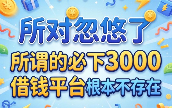 别被忽悠了，所谓的必下3000的借钱平台根本不存在