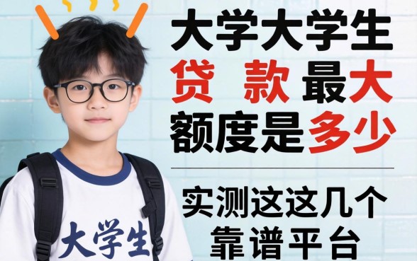 大学生贷款最大额度是多少？实测这几个靠谱平台