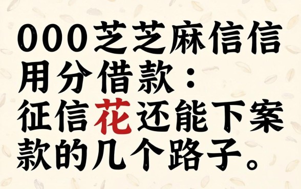400芝麻信用分借款：征信花还能下款的几个路子