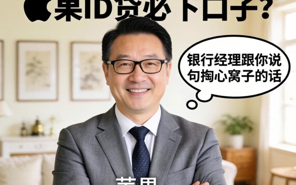 2026苹果id贷必下口子？银行经理跟你说句掏心窝子的话
