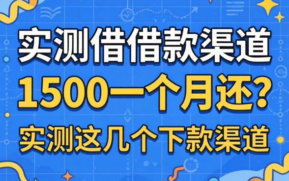哪里能借1500一个月还？实测这几个下款渠道分享
