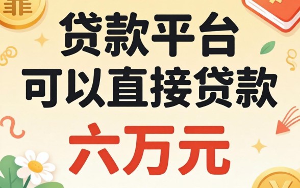 哪个贷款平台可以直接贷款六万元呢？整理几个靠谱的口子