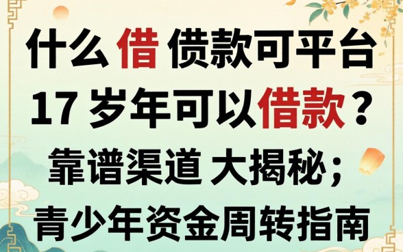 什么借款平台17岁可以借款？靠谱渠道大揭秘，青少年资金周转指南