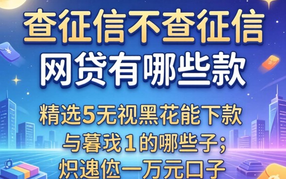 不上征信不查征信的网贷有哪些2026款，精选五个无视黑花能下款一万元口子