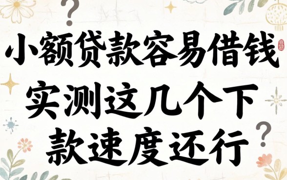 哪些小额贷款容易借钱的？实测这几个下款速度还行