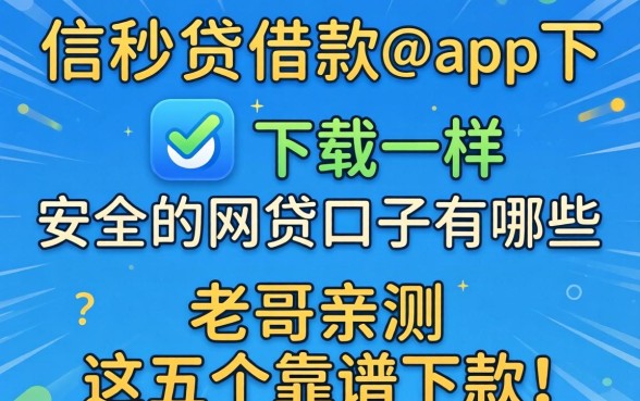 像信秒贷借款app下载一样安全的网贷口子有哪些?老哥亲测这五个靠谱下款!