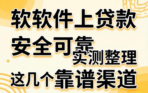 哪个软件上贷款安全可靠？实测整理这几个靠谱渠道