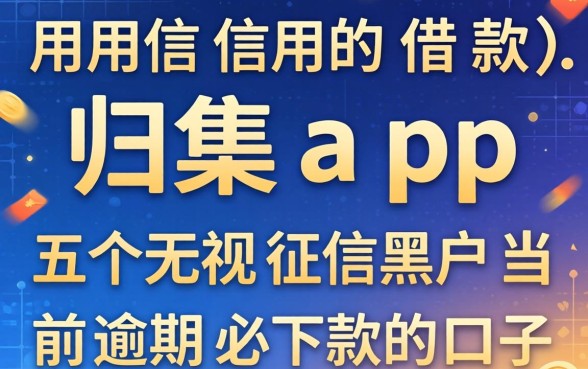 不用信用的借款app，归集五个无视征信黑户当前逾期必下款的口子