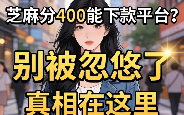 不看芝麻分400能下款的平台?别被忽悠了,真相在这里