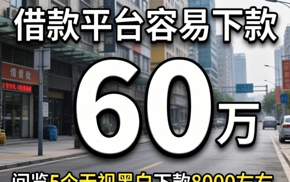 哪个借款平台容易下款6万，概览5个无视黑白下款8000左右的口子