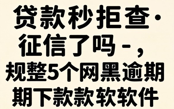 借款秒拒查征信了吗-，规整5个网黑逾期下款软件