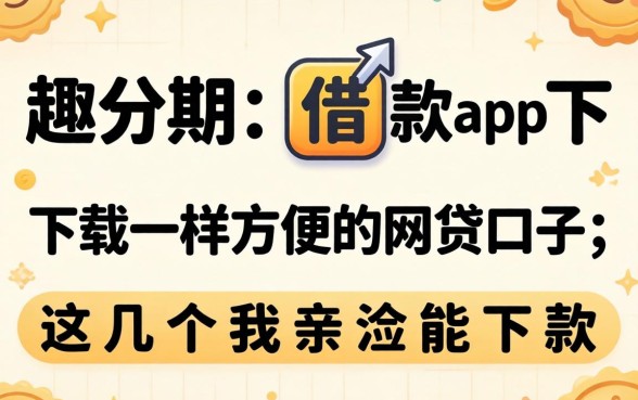 像趣分期借款app下载一样方便的网贷口子，这几个我亲测能下款