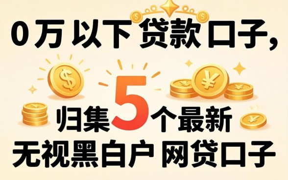 10万以下贷款口子,归集5个最新无视黑白户网贷口子