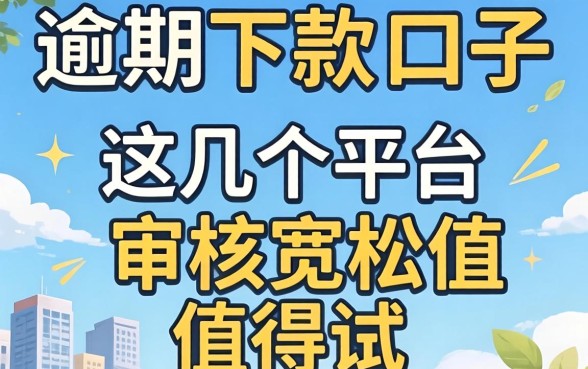 2026逾期下款的口子：这几个平台审核宽松值得一试