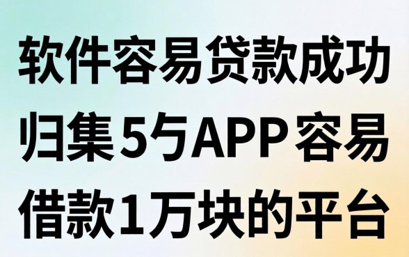 在哪个软件容易贷款成功，归集5个APP容易借款1万块的平台