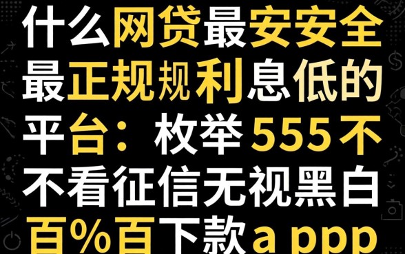 什么网贷最安全最正规利息低的平台，枚举五个不看征信无视黑白百分百下款app