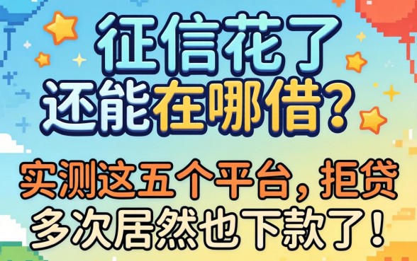 2026年征信花了还能在哪借?实测这五个平台,拒贷多次居然也下款了!