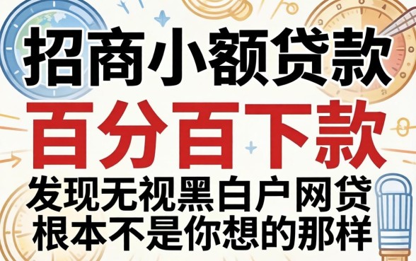 我试了2026招商小额贷款，发现百分百下款无视黑白户网贷根本不是你想的那样