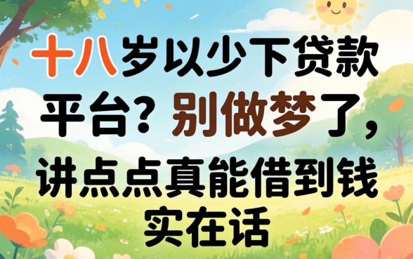 十八岁以下贷款平台?别做梦了,讲点真能借到钱的实在话
