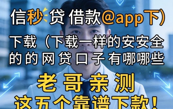 像信秒贷借款app下载一样安全的网贷口子有哪些?老哥亲测这五个靠谱下款!