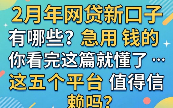 2026年2月网贷新口子有哪些？急用钱的你看完这篇就懂了，这五个平台值得信赖吗？