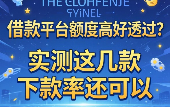 什么借款平台额度高好通过?实测这几款下款率还可以