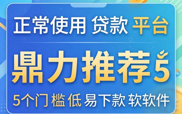 可正常使用贷款平台，鼎力推荐5个门槛低易下款软件
