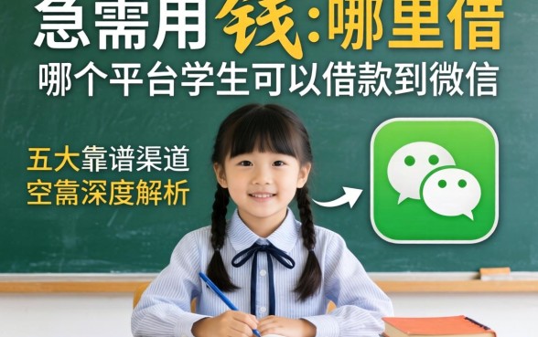 大学生急需用钱哪里借？哪个平台学生可以借款到微信？五大靠谱渠道深度解析
