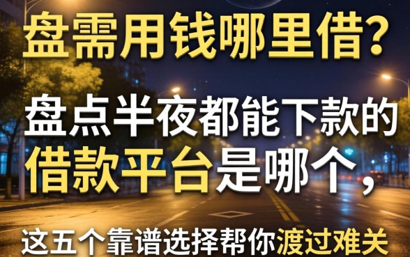 半夜急需用钱哪里借?盘点半夜都能下款的借款平台是哪个,这五个靠谱选择帮你渡过难关
