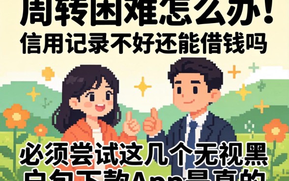 资金周转困难怎么办？信用记录不好还能借钱吗？必须尝试这几个无视黑户包下款app是真的吗？