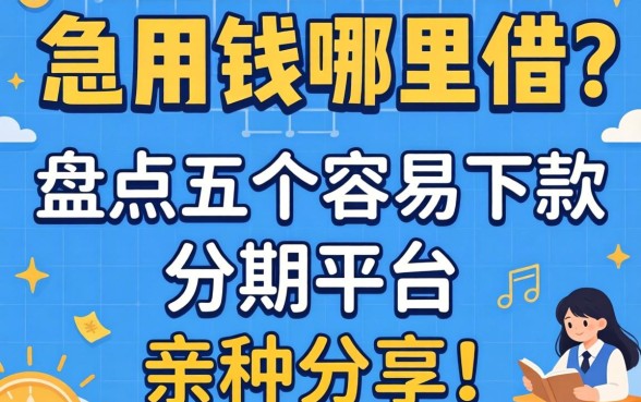 大学生急用钱哪里借?盘点五个容易下款的分期平台,亲测分享!