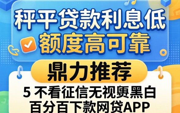 哪个平台贷款利息低额度高可靠，鼎力推荐五个不看征信无视黑白百分百下款网贷app