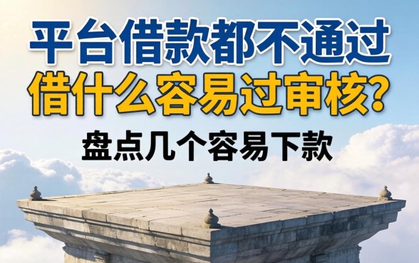 大平台借款都不通过借什么容易过审核？盘点几个容易下款的