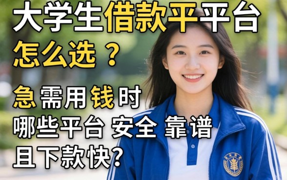大学生借款平台怎么选?急需用钱时哪些平台安全靠谱且下款快?