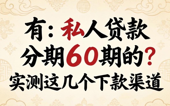 哪里有私人贷款分期60期的？实测这几个下款渠道