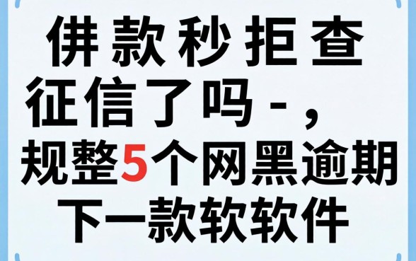 借款秒拒查征信了吗-，规整5个网黑逾期下款软件
