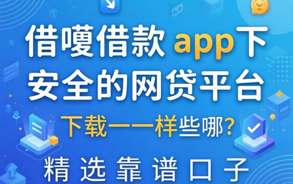 像借呗借款app下载一样安全的网贷平台有哪些？精选靠谱口子