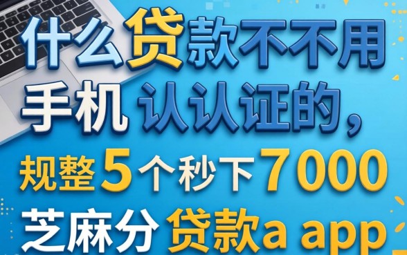 什么贷款不用手机认证的,规整5个秒下700芝麻分贷款app