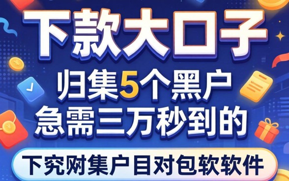 2026网贷下款大口子，归集5个黑户急需三万秒到的的软件