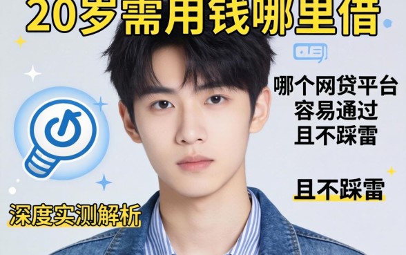 刚满20岁急需用钱哪里借?哪个网贷平台容易通过且不踩雷?深度实测解析