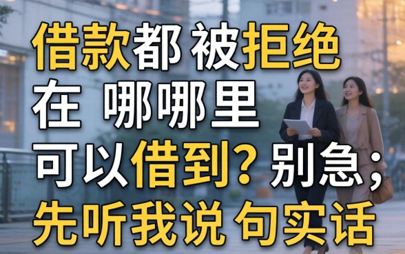 借款都被拒绝在哪里可以借到?别急,先听我说句实话