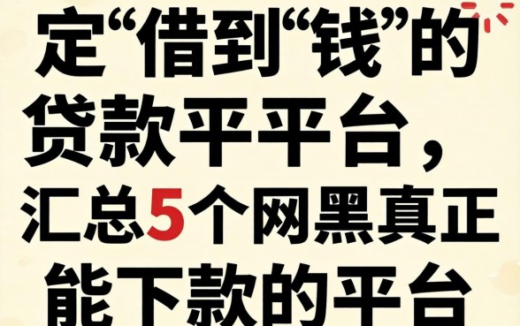 一定借到钱的贷款平台，汇总5个网黑真正能下款的平台