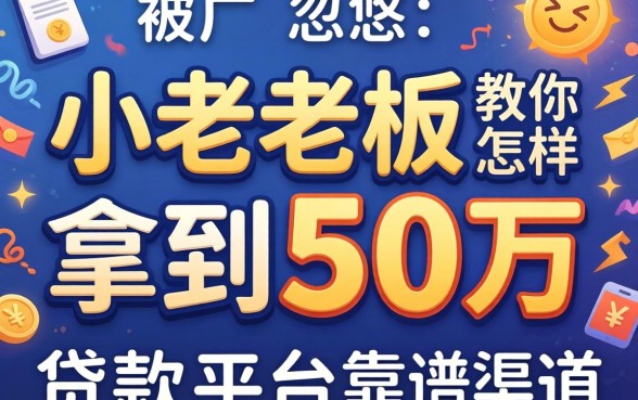 别被广告忽悠:小老板教你怎样拿到50万贷款平台靠谱渠道