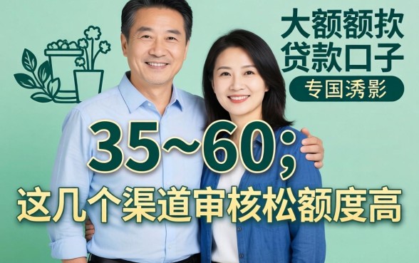 55~60岁大额贷款口子：这几个渠道审核松额度高