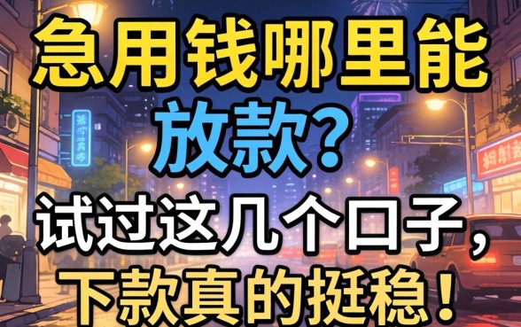 半夜急用钱哪里能放款？试过这几个口子，下款真的挺稳！