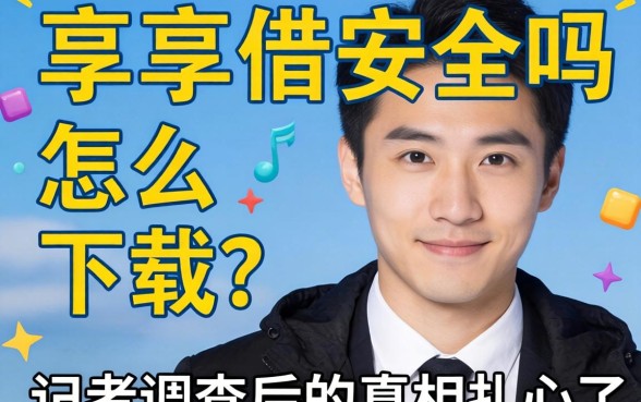 乐享借安全吗怎么下载？记者调查后的真相扎心了
