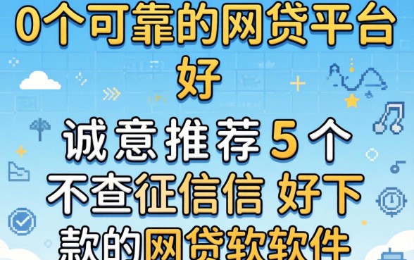 10个可靠的网贷平台好，诚意推荐5个不查征信好下款的网贷软件