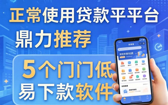 可正常使用贷款平台，鼎力推荐5个门槛低易下款软件