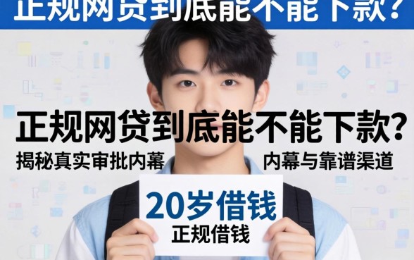 刚满20岁想借钱？正规网贷到底能不能下款？揭秘真实审批内幕与靠谱渠道