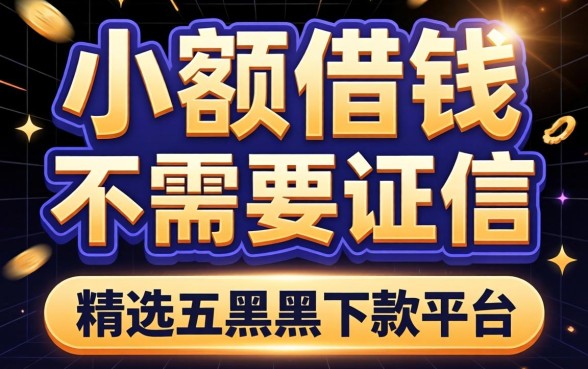 5000小额借钱不需要征信,精选五个黑户下款平台